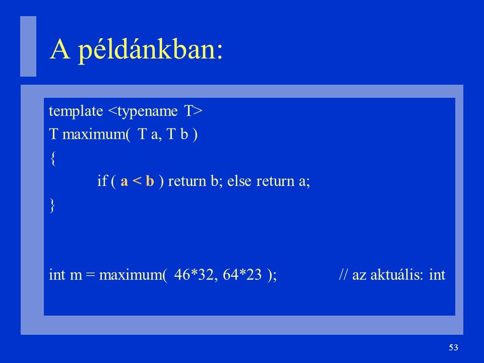 53 A példánkban: template T maximum( T a, T b )‏ { if ( a < b ) return b; else return a; } int m = maximum( 46*32, 64*23 );// az aktuális: int