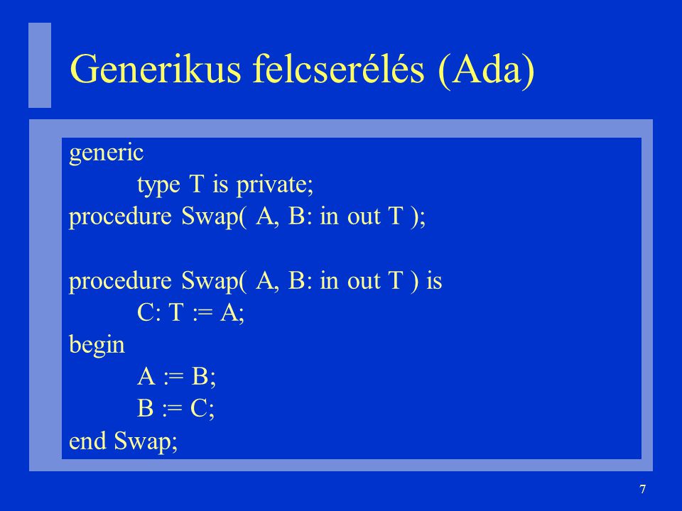7 Generikus felcserélés (Ada)‏ generic type T is private; procedure Swap( A, B: in out T ); procedure Swap( A, B: in out T ) is C: T := A; begin A := B; B := C; end Swap;