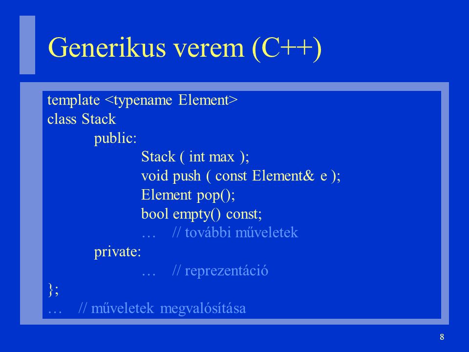 8 Generikus verem (C++)‏ template class Stack public: Stack ( int max ); void push ( const Element& e ); Element pop(); bool empty() const; … // további műveletek private: … // reprezentáció }; … // műveletek megvalósítása