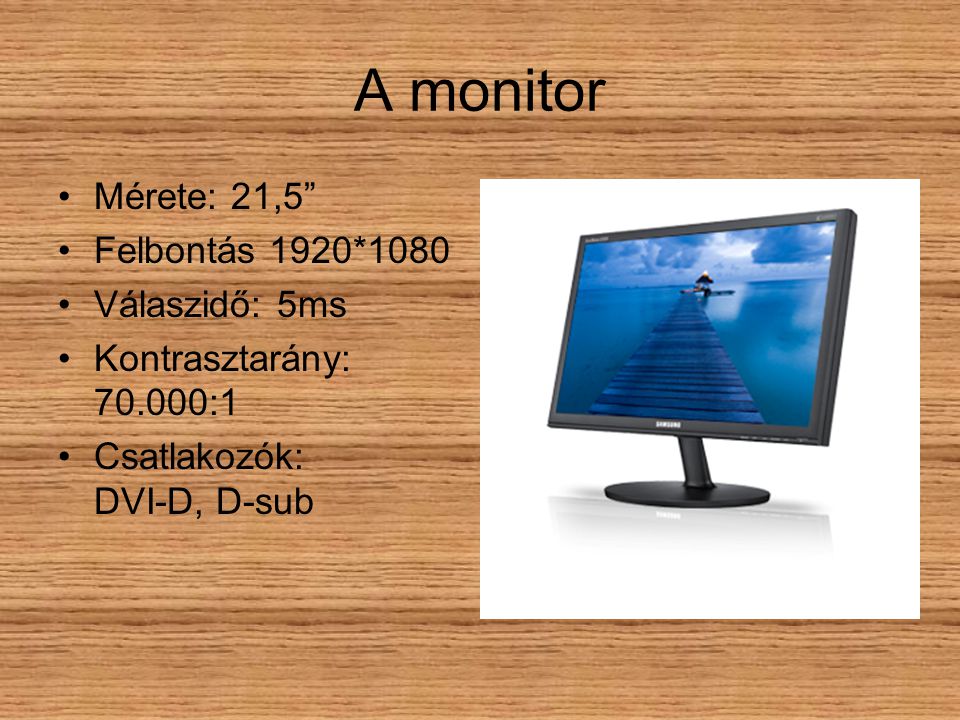 A monitor Mérete: 21,5 Felbontás 1920*1080 Válaszidő: 5ms Kontrasztarány: :1 Csatlakozók: DVI-D, D-sub