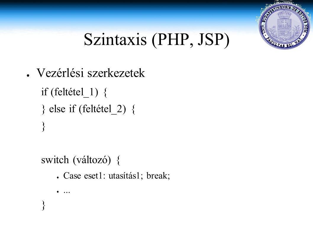 Szintaxis (PHP, JSP) ● Vezérlési szerkezetek if (feltétel_1) { } else if (feltétel_2) { } switch (változó) { ● Case eset1: utasítás1; break; ●...
