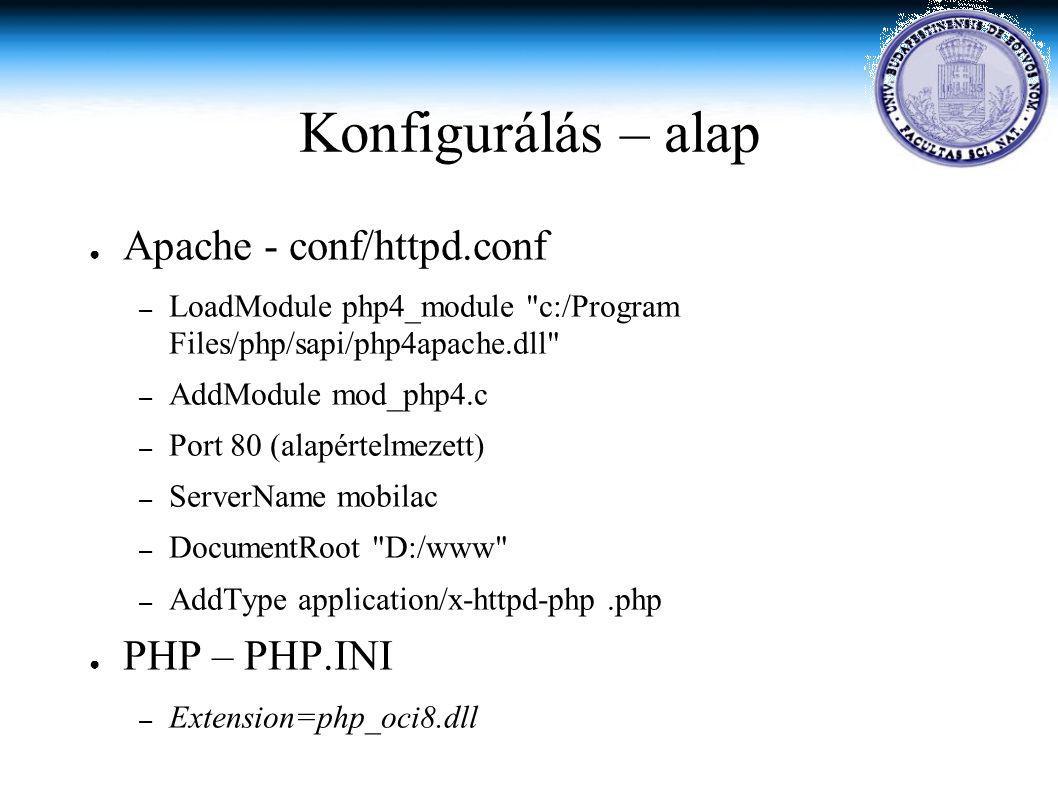 Konfigurálás – alap ● Apache - conf/httpd.conf – LoadModule php4_module c:/Program Files/php/sapi/php4apache.dll – AddModule mod_php4.c – Port 80 (alapértelmezett) – ServerName mobilac – DocumentRoot D:/www – AddType application/x-httpd-php.php ● PHP – PHP.INI – Extension=php_oci8.dll