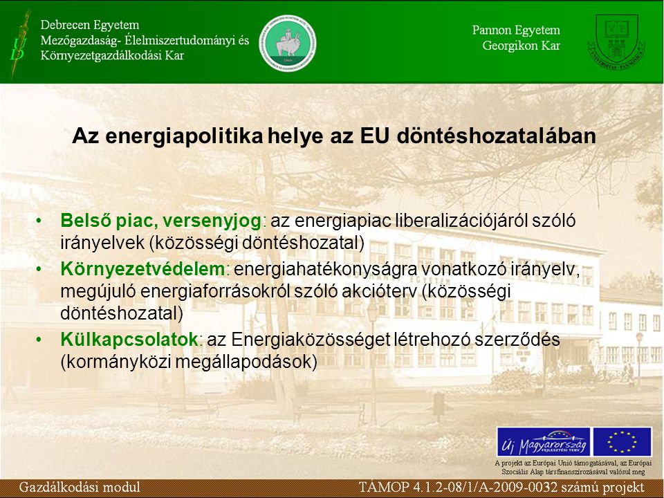 Belső piac, versenyjog: az energiapiac liberalizációjáról szóló irányelvek (közösségi döntéshozatal) Környezetvédelem: energiahatékonyságra vonatkozó irányelv, megújuló energiaforrásokról szóló akcióterv (közösségi döntéshozatal) Külkapcsolatok: az Energiaközösséget létrehozó szerződés (kormányközi megállapodások) Az energiapolitika helye az EU döntéshozatalában