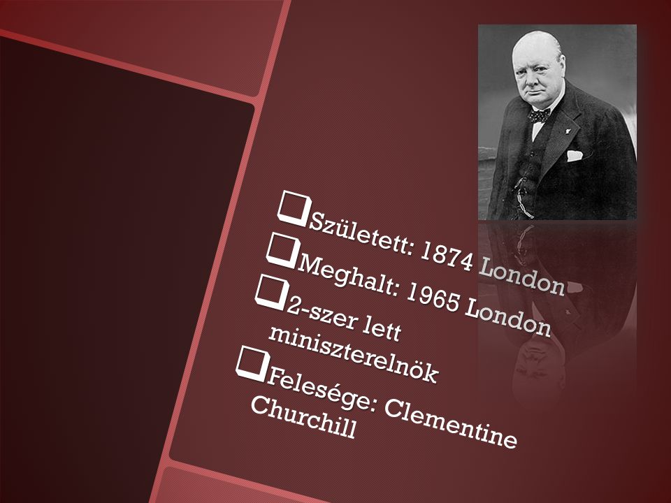  Született: 1874 London  Meghalt: 1965 London  2-szer lett miniszterelnök  Felesége:  Felesége: Clementine Churchill