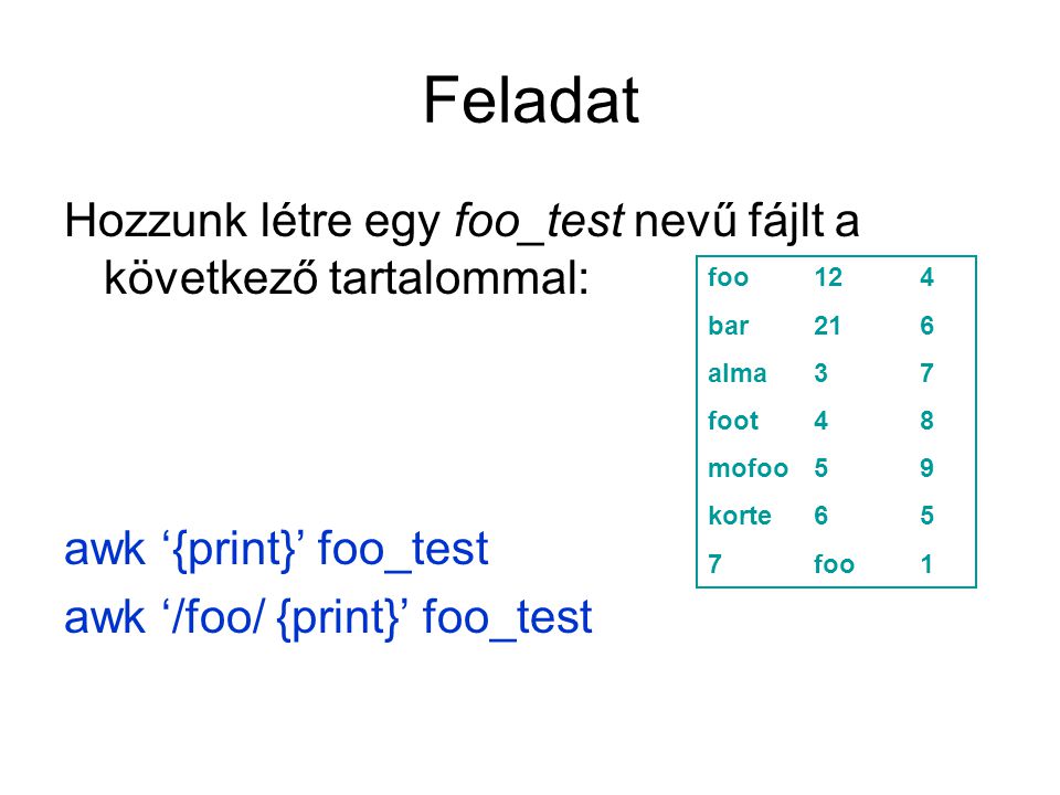 Feladat Hozzunk létre egy foo_test nevű fájlt a következő tartalommal: awk ‘{print}’ foo_test awk ‘/foo/ {print}’ foo_test foo124 bar216 alma37 foot48 mofoo59 korte65 7foo1