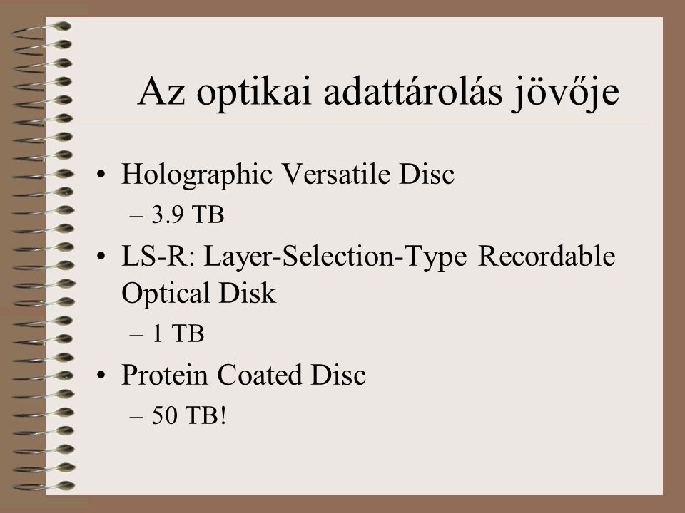 Az optikai adattárolás jövője Holographic Versatile Disc –3.9 TB LS-R: Layer-Selection-Type Recordable Optical Disk –1 TB Protein Coated Disc –50 TB!