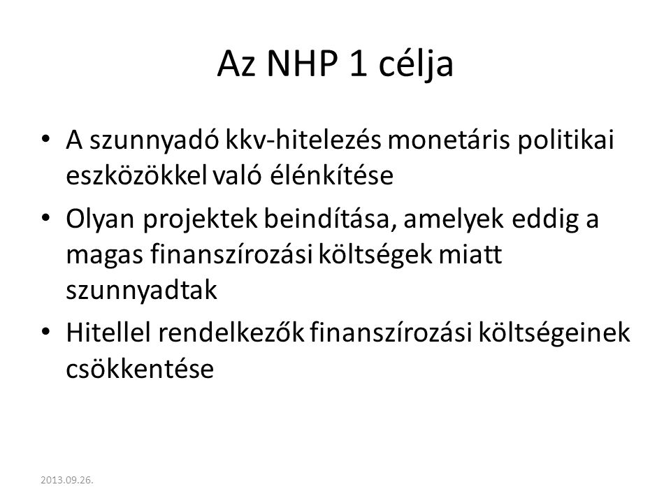 Az NHP 1 célja A szunnyadó kkv-hitelezés monetáris politikai eszközökkel való élénkítése Olyan projektek beindítása, amelyek eddig a magas finanszírozási költségek miatt szunnyadtak Hitellel rendelkezők finanszírozási költségeinek csökkentése