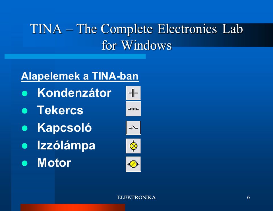 ELEKTRONIKA6 TINA – The Complete Electronics Lab for Windows Alapelemek a TINA-ban Kondenzátor Tekercs Kapcsoló Izzólámpa Motor