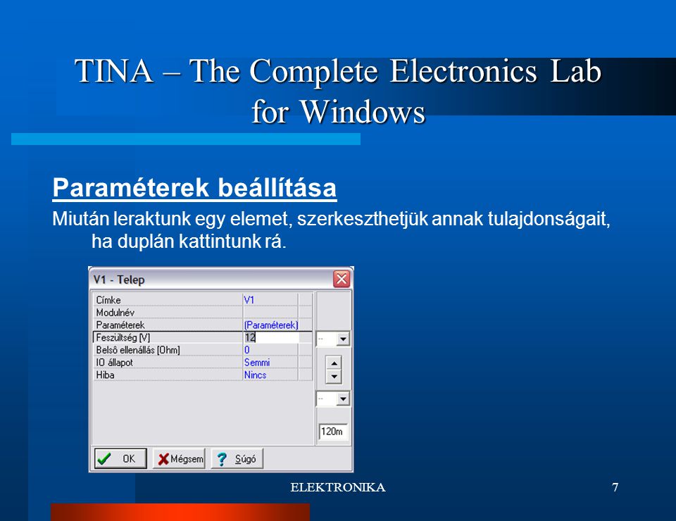ELEKTRONIKA7 TINA – The Complete Electronics Lab for Windows Paraméterek beállítása Miután leraktunk egy elemet, szerkeszthetjük annak tulajdonságait, ha duplán kattintunk rá.