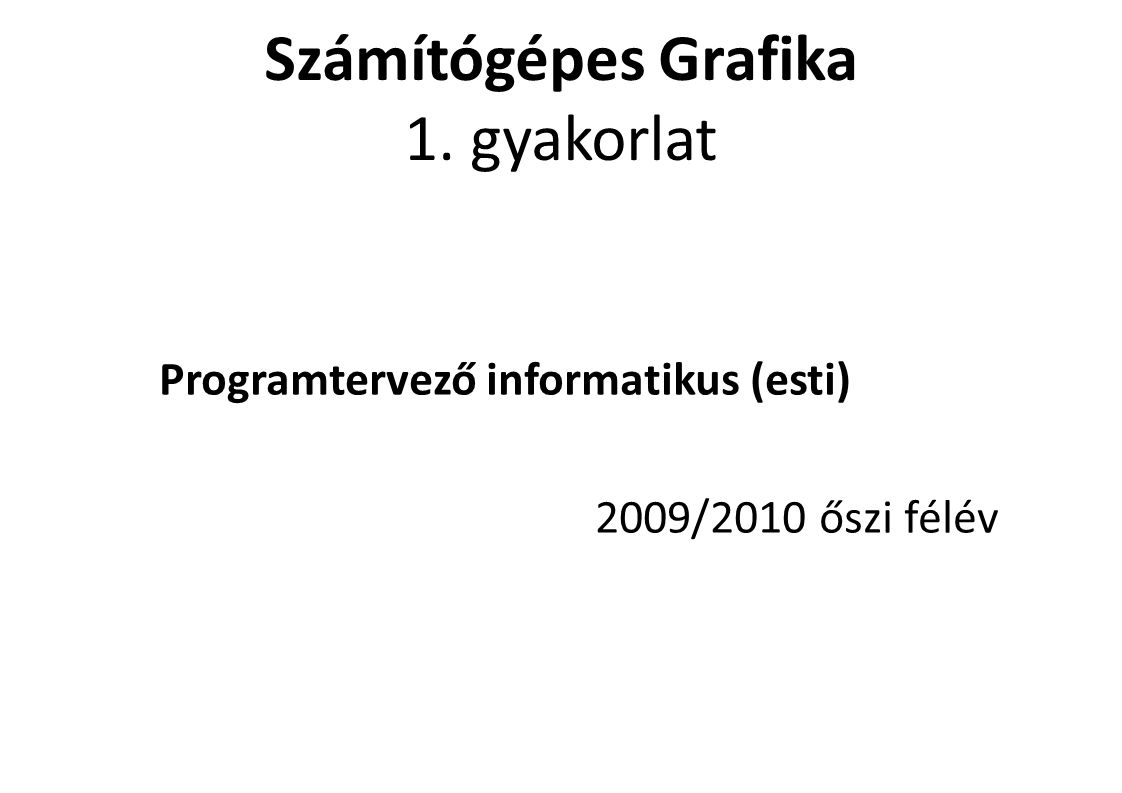 Számítógépes Grafika 1. gyakorlat Programtervező informatikus (esti)‏ 2009/2010 őszi félév