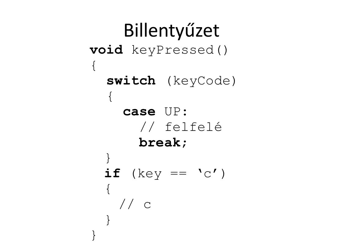 Billentyűzet void keyPressed() { switch (keyCode) { case UP: // felfelé break; } if (key == ‘c’) { // c }