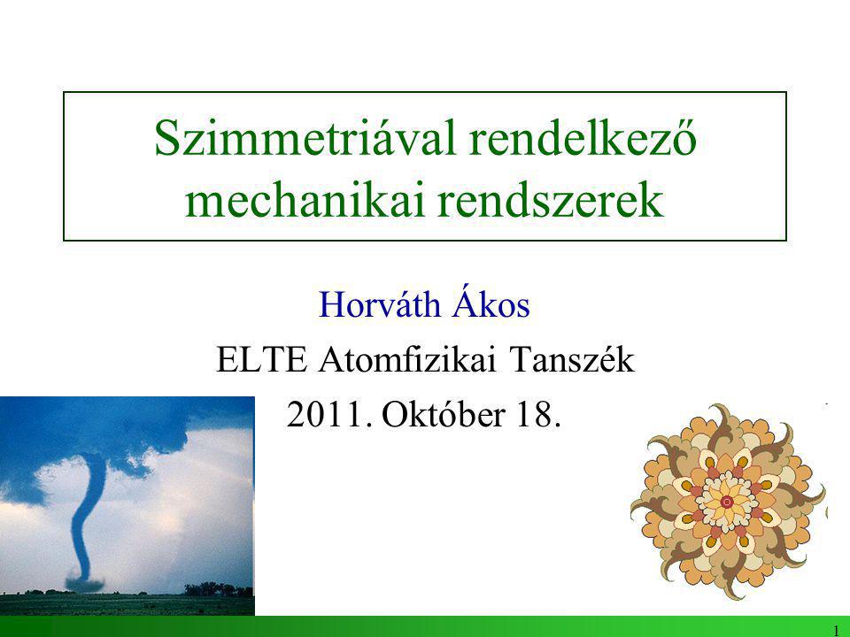 1 Szimmetriával rendelkező mechanikai rendszerek Horváth Ákos ELTE Atomfizikai Tanszék 2011.