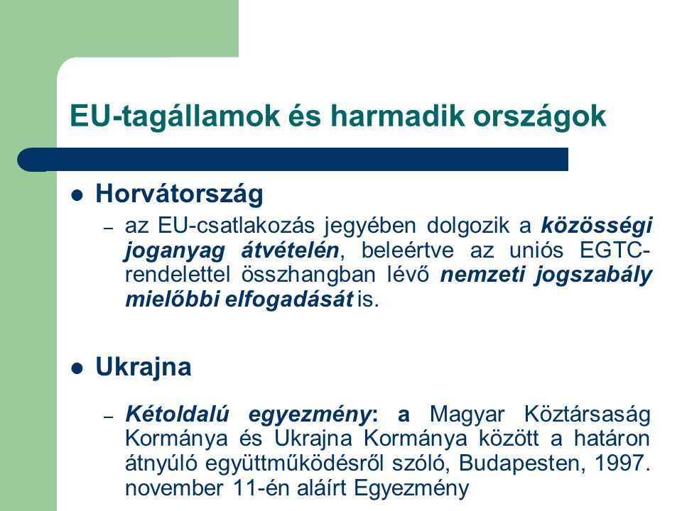 EU-tagállamok és harmadik országok Horvátország – az EU-csatlakozás jegyében dolgozik a közösségi joganyag átvételén, beleértve az uniós EGTC- rendelettel összhangban lévő nemzeti jogszabály mielőbbi elfogadását is.