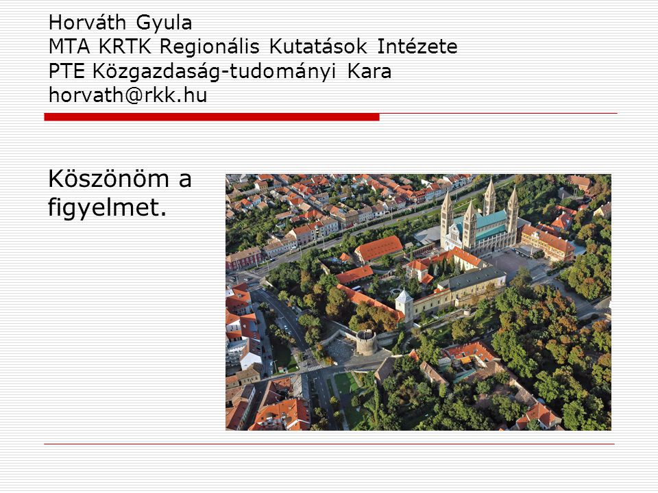 Horváth Gyula MTA KRTK Regionális Kutatások Intézete PTE Közgazdaság-tudományi Kara Köszönöm a figyelmet.