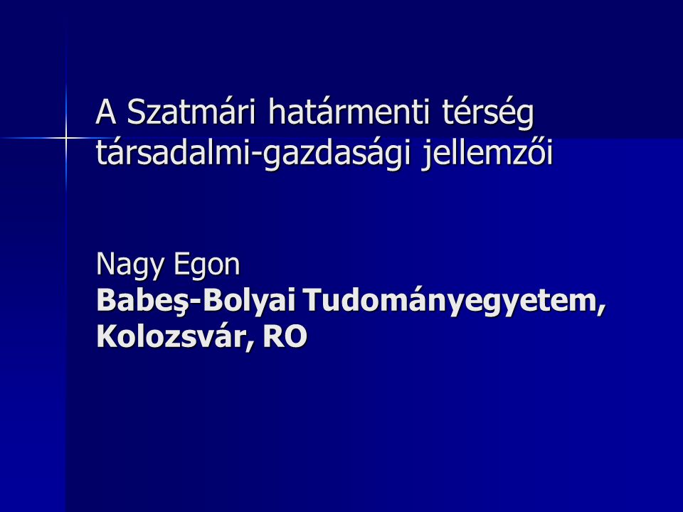 A Szatmári határmenti térség társadalmi-gazdasági jellemzői Nagy Egon Babeş-Bolyai Tudományegyetem, Kolozsvár, RO