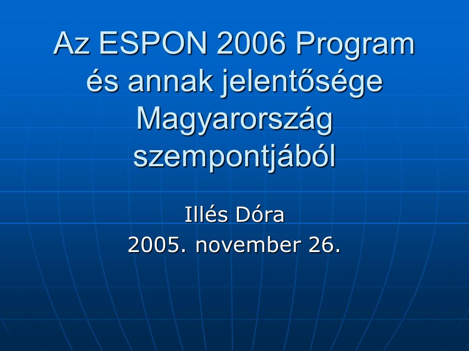 Az ESPON 2006 Program és annak jelentősége Magyarország szempontjából Illés Dóra november 26.