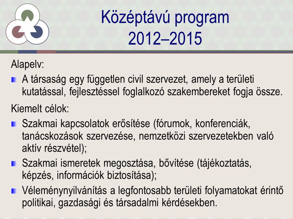 Középtávú program 2012–2015 Alapelv: A társaság egy független civil szervezet, amely a területi kutatással, fejlesztéssel foglalkozó szakembereket fogja össze.