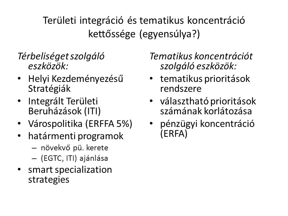 Területi integráció és tematikus koncentráció kettőssége (egyensúlya ) Térbeliséget szolgáló eszközök: Helyi Kezdeményezésű Stratégiák Integrált Területi Beruházások (ITI) Várospolitika (ERFFA 5%) határmenti programok – növekvő pü.