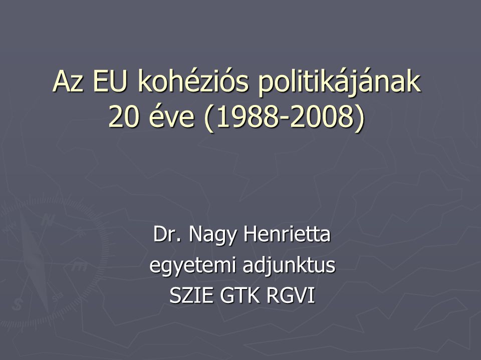 Az EU kohéziós politikájának 20 éve ( ) Dr. Nagy Henrietta egyetemi adjunktus SZIE GTK RGVI