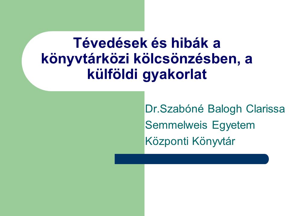 Tévedések és hibák a könyvtárközi kölcsönzésben, a külföldi gyakorlat Dr.Szabóné Balogh Clarissa Semmelweis Egyetem Központi Könyvtár
