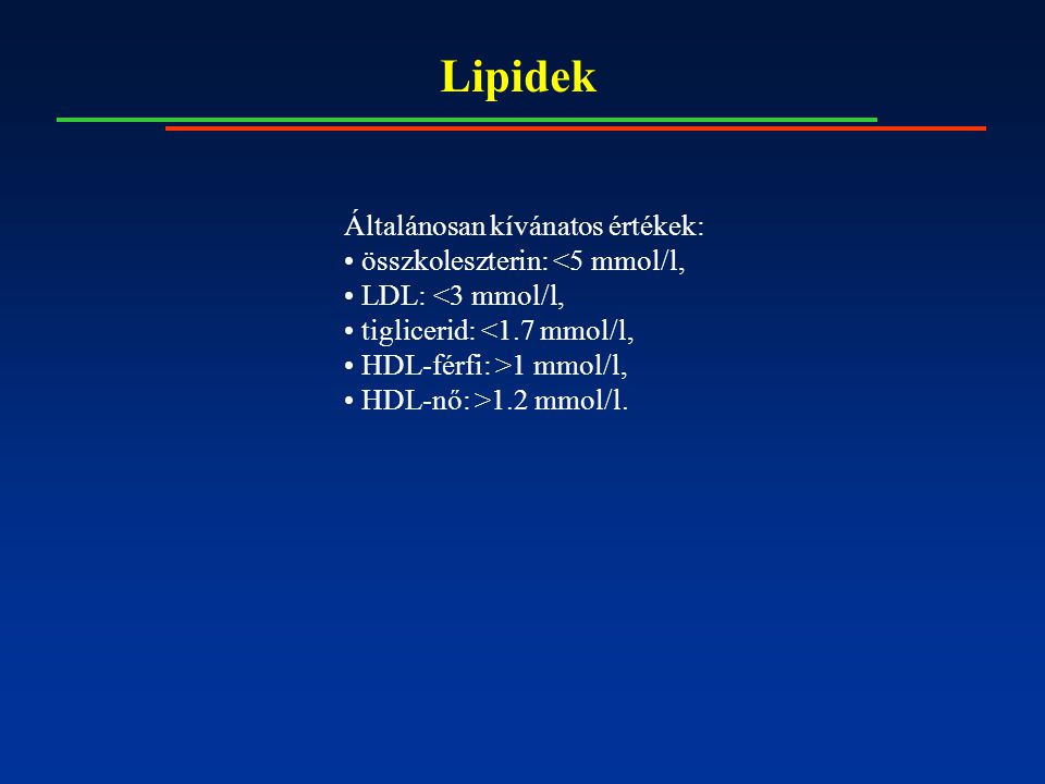 Lipidek Általánosan kívánatos értékek: összkoleszterin: <5 mmol/l, LDL: <3 mmol/l, tiglicerid: <1.7 mmol/l, HDL-férfi: >1 mmol/l, HDL-nő: >1.2 mmol/l.