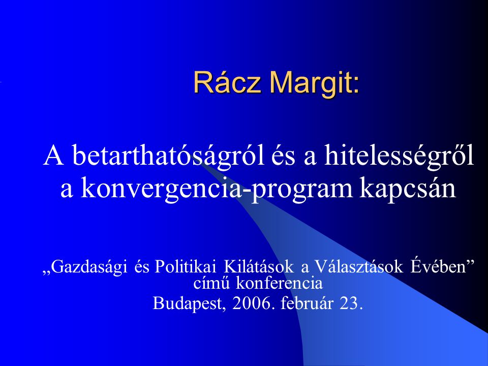 Rácz Margit: A betarthatóságról és a hitelességről a konvergencia-program kapcsán „Gazdasági és Politikai Kilátások a Választások Évében című konferencia Budapest, 2006.