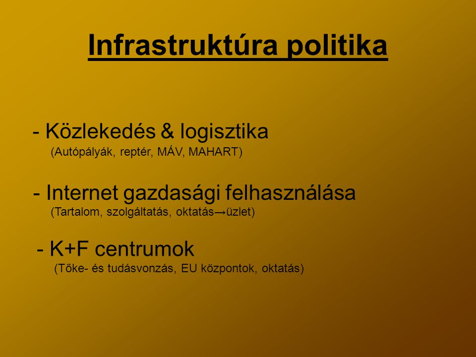 Infrastruktúra politika - Közlekedés & logisztika - Internet gazdasági felhasználása - K+F centrumok (Autópályák, reptér, MÁV, MAHART) (Tartalom, szolgáltatás, oktatás→üzlet) (Tőke- és tudásvonzás, EU központok, oktatás)