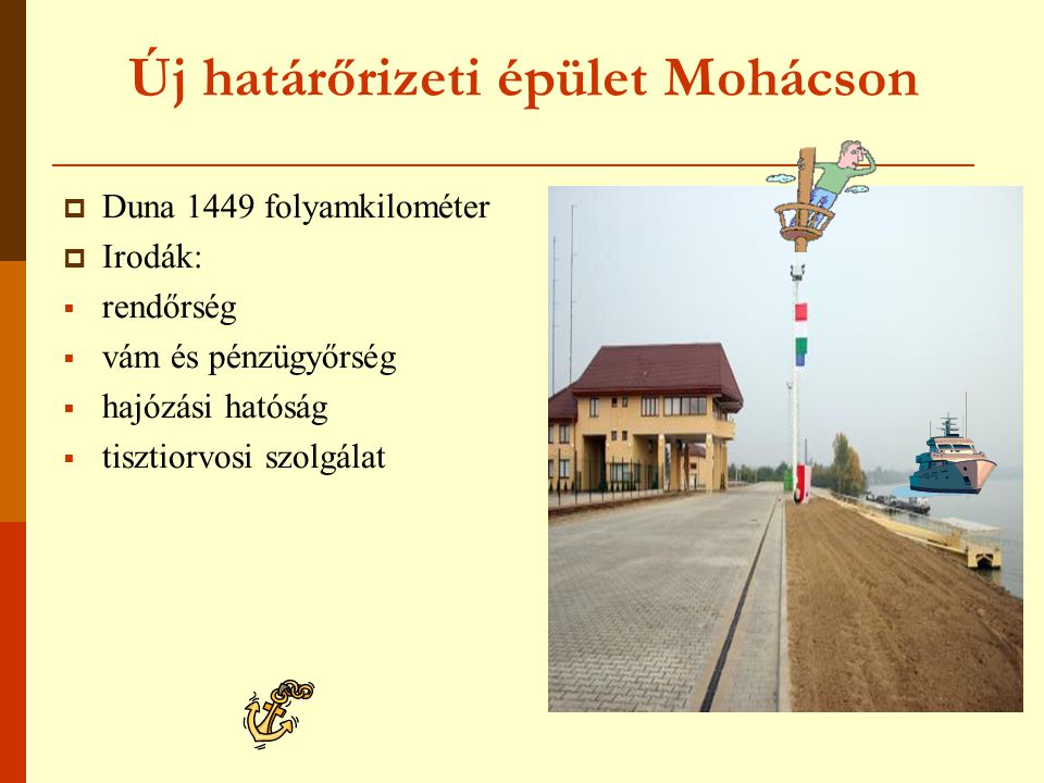 Új határőrizeti épület Mohácson  Duna 1449 folyamkilométer  Irodák:  rendőrség  vám és pénzügyőrség  hajózási hatóság  tisztiorvosi szolgálat