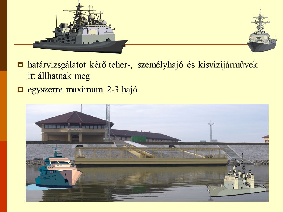  határvizsgálatot kérő teher-, személyhajó és kisvizijárművek itt állhatnak meg  egyszerre maximum 2-3 hajó