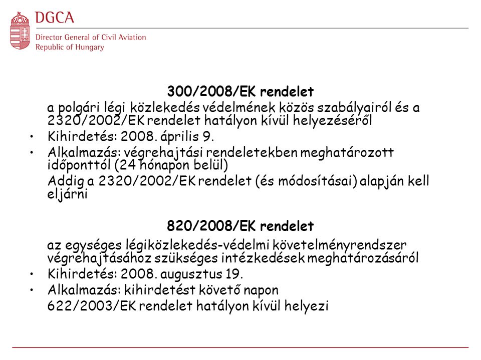 300/2008/EK rendelet a polgári légi közlekedés védelmének közös szabályairól és a 2320/2002/EK rendelet hatályon kívül helyezéséről Kihirdetés: 2008.