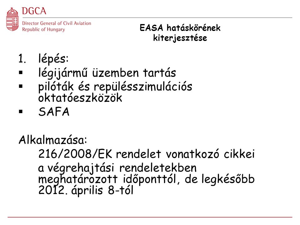 EASA hatáskörének kiterjesztése 1.lépés:  légijármű üzemben tartás  pilóták és repülésszimulációs oktatóeszközök  SAFA Alkalmazása: 216/2008/EK rendelet vonatkozó cikkei a végrehajtási rendeletekben meghatározott időponttól, de legkésőbb 2012.