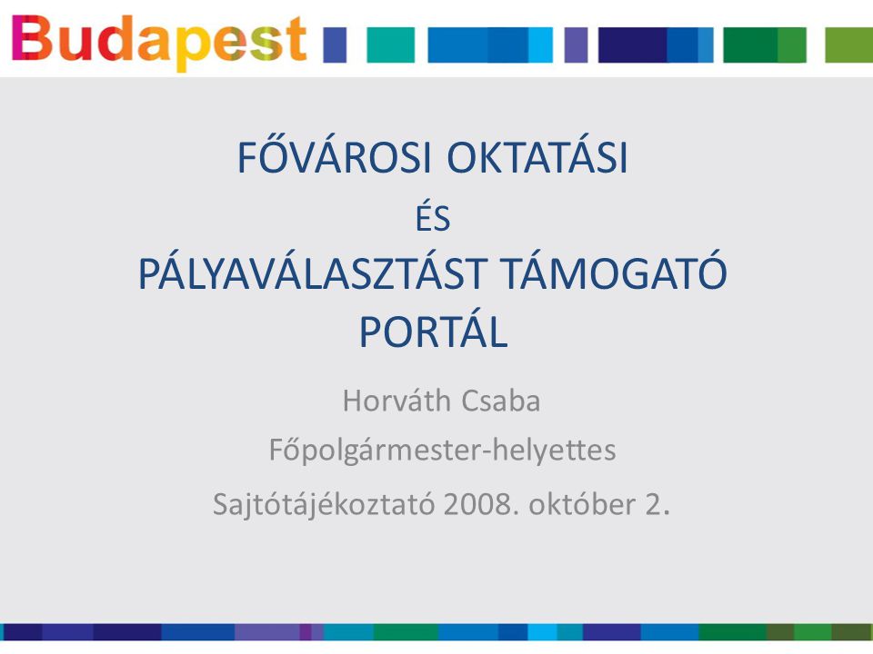 FŐVÁROSI OKTATÁSI ÉS PÁLYAVÁLASZTÁST TÁMOGATÓ PORTÁL Horváth Csaba Főpolgármester-helyettes Sajtótájékoztató 2008.