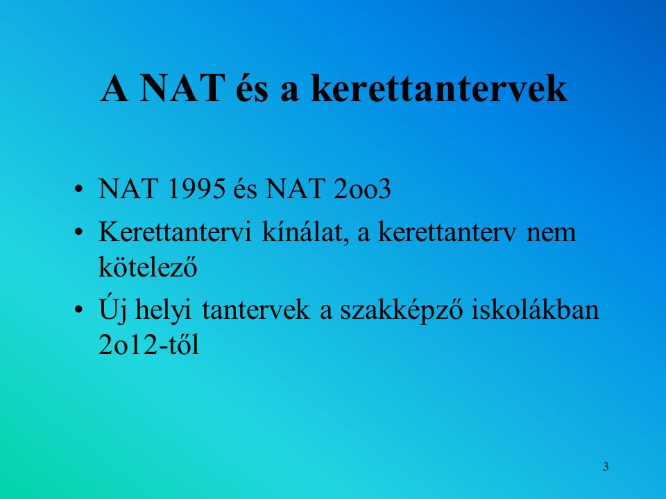 3 A NAT és a kerettantervek NAT 1995 és NAT 2oo3 Kerettantervi kínálat, a kerettanterv nem kötelező Új helyi tantervek a szakképző iskolákban 2o12-től