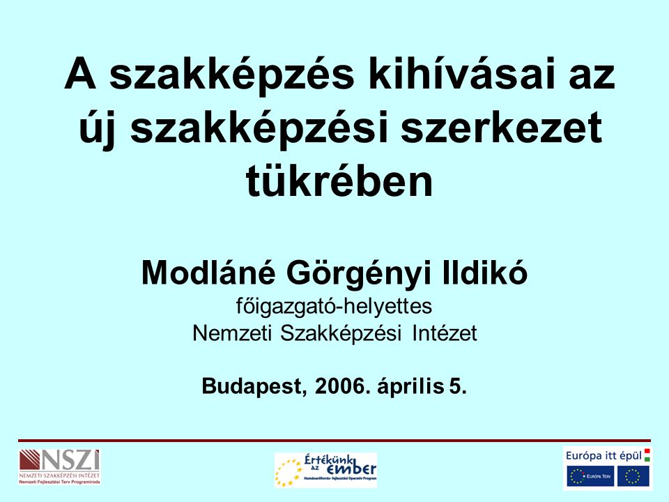 A szakképzés kihívásai az új szakképzési szerkezet tükrében Modláné Görgényi Ildikó főigazgató-helyettes Nemzeti Szakképzési Intézet Budapest, 2006.