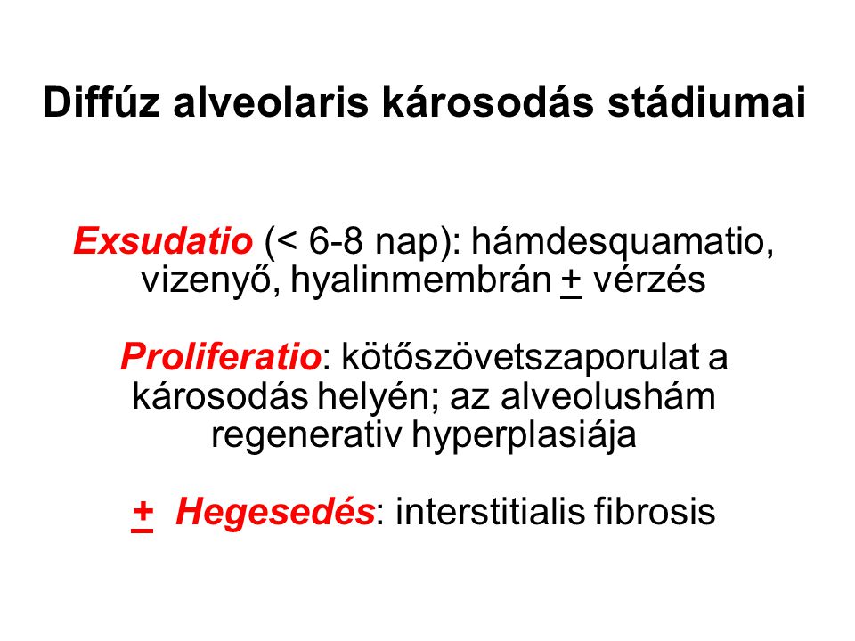 Diffúz alveolaris károsodás stádiumai Exsudatio (< 6-8 nap): hámdesquamatio, vizenyő, hyalinmembrán + vérzés Proliferatio: kötőszövetszaporulat a károsodás helyén; az alveolushám regenerativ hyperplasiája + Hegesedés: interstitialis fibrosis