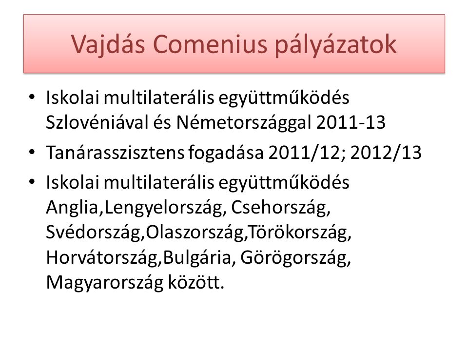 Vajdás Comenius pályázatok Iskolai multilaterális együttműködés Szlovéniával és Németországgal Tanárasszisztens fogadása 2011/12; 2012/13 Iskolai multilaterális együttműködés Anglia,Lengyelország, Csehország, Svédország,Olaszország,Törökország, Horvátország,Bulgária, Görögország, Magyarország között.