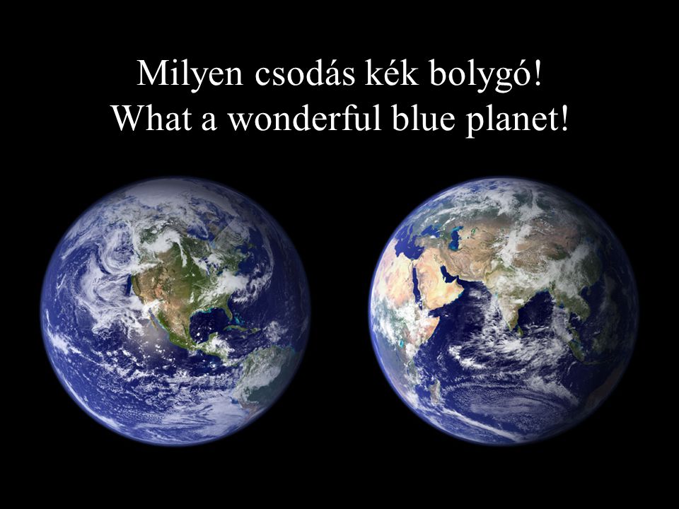 Milyen csodás kék bolygó! What a wonderful blue planet!