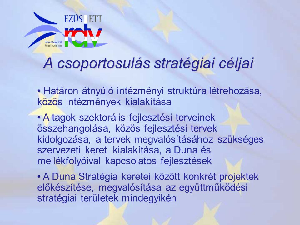 A csoportosulás stratégiai céljai Határon átnyúló intézményi struktúra létrehozása, közös intézmények kialakítása A tagok szektorális fejlesztési terveinek összehangolása, közös fejlesztési tervek kidolgozása, a tervek megvalósításához szükséges szervezeti keret kialakítása, a Duna és mellékfolyóival kapcsolatos fejlesztések A Duna Stratégia keretei között konkrét projektek előkészítése, megvalósítása az együttműködési stratégiai területek mindegyikén