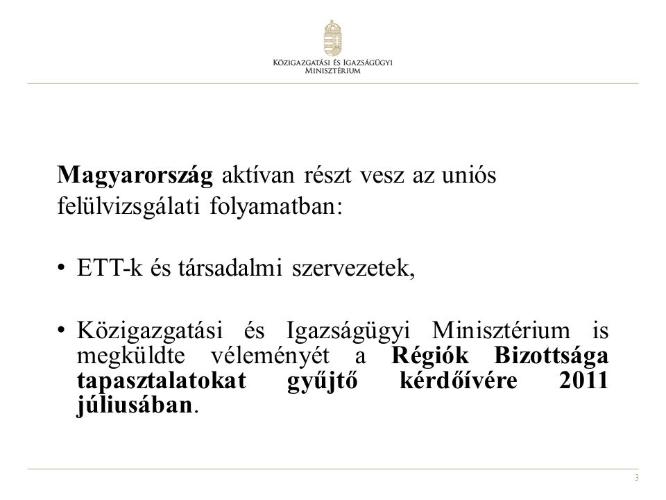 3 Magyarország aktívan részt vesz az uniós felülvizsgálati folyamatban: ETT-k és társadalmi szervezetek, Közigazgatási és Igazságügyi Minisztérium is megküldte véleményét a Régiók Bizottsága tapasztalatokat gyűjtő kérdőívére 2011 júliusában.