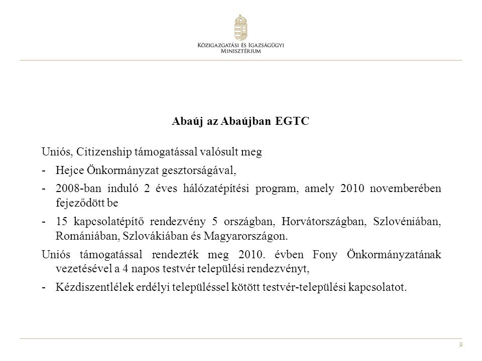 9 Abaúj az Abaújban EGTC Uniós, Citizenship támogatással valósult meg -Hejce Önkormányzat gesztorságával, ban induló 2 éves hálózatépítési program, amely 2010 novemberében fejeződött be -15 kapcsolatépítő rendezvény 5 országban, Horvátországban, Szlovéniában, Romániában, Szlovákiában és Magyarországon.