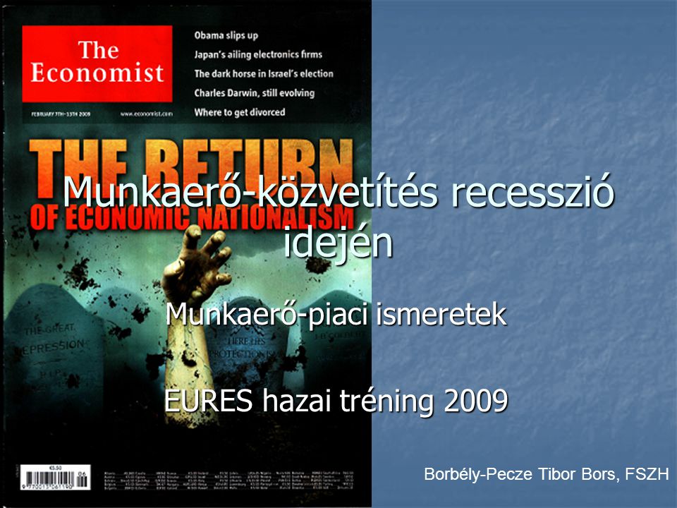 Munkaerő-közvetítés recesszió idején Munkaerő-piaci ismeretek EURES hazai tréning 2009 Borbély-Pecze Tibor Bors, FSZH