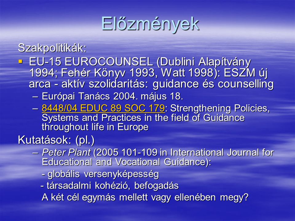 Előzmények Szakpolitikák:  EU-15 EUROCOUNSEL (Dublini Alapítvány 1994; Fehér Könyv 1993, Watt 1998): ESZM új arca - aktív szolidaritás: guidance és counselling –Európai Tanács 2004.