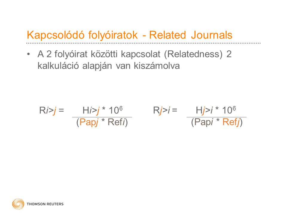 Kapcsolódó folyóiratok - Related Journals A 2 folyóirat közötti kapcsolat (Relatedness) 2 kalkuláció alapján van kiszámolva Ri>j = Hi>j * 10 6 (Papj * Refi) Rj>i = Hj>i * 10 6 (Papi * Refj)