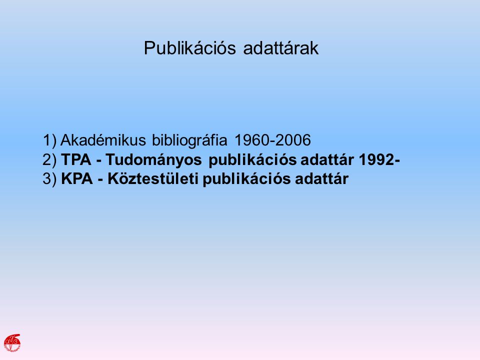 Publikációs adattárak 1) Akadémikus bibliográfia ) TPA - Tudományos publikációs adattár ) KPA - Köztestületi publikációs adattár