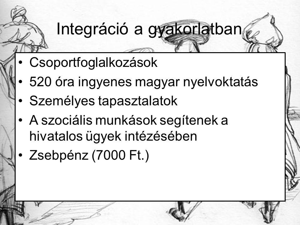 Integráció a gyakorlatban Csoportfoglalkozások 520 óra ingyenes magyar nyelvoktatás Személyes tapasztalatok A szociális munkások segítenek a hivatalos ügyek intézésében Zsebpénz (7000 Ft.)