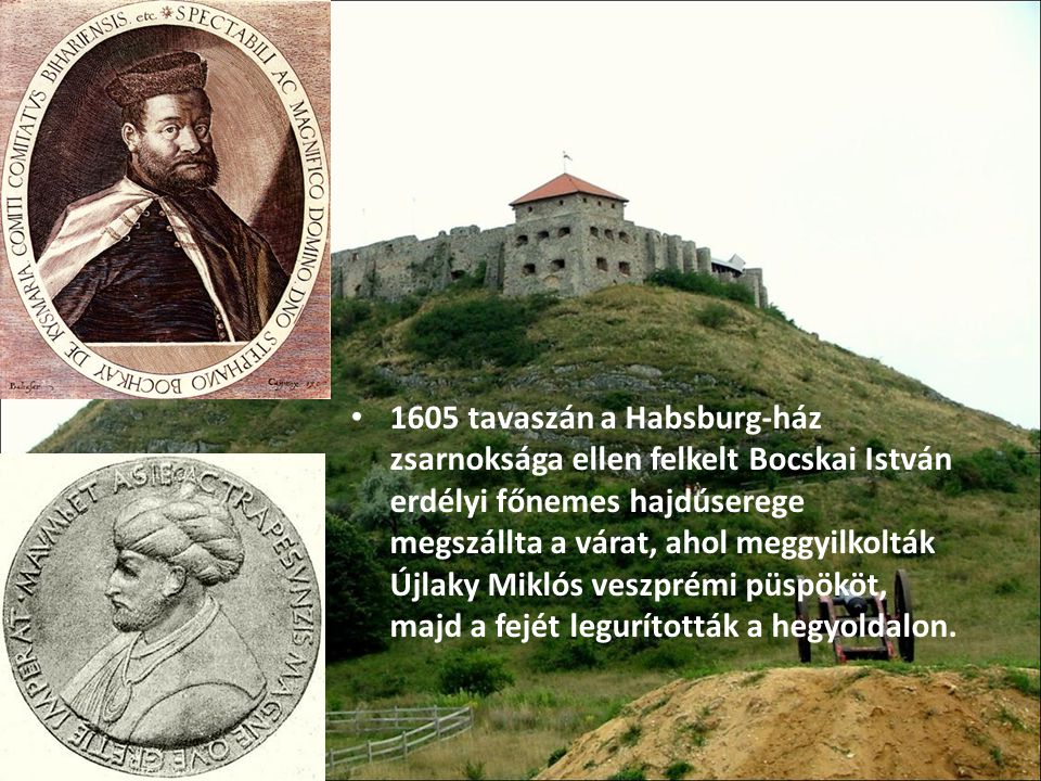 1605 tavaszán a Habsburg-ház zsarnoksága ellen felkelt Bocskai István erdélyi főnemes hajdúserege megszállta a várat, ahol meggyilkolták Újlaky Miklós veszprémi püspököt, majd a fejét legurították a hegyoldalon.