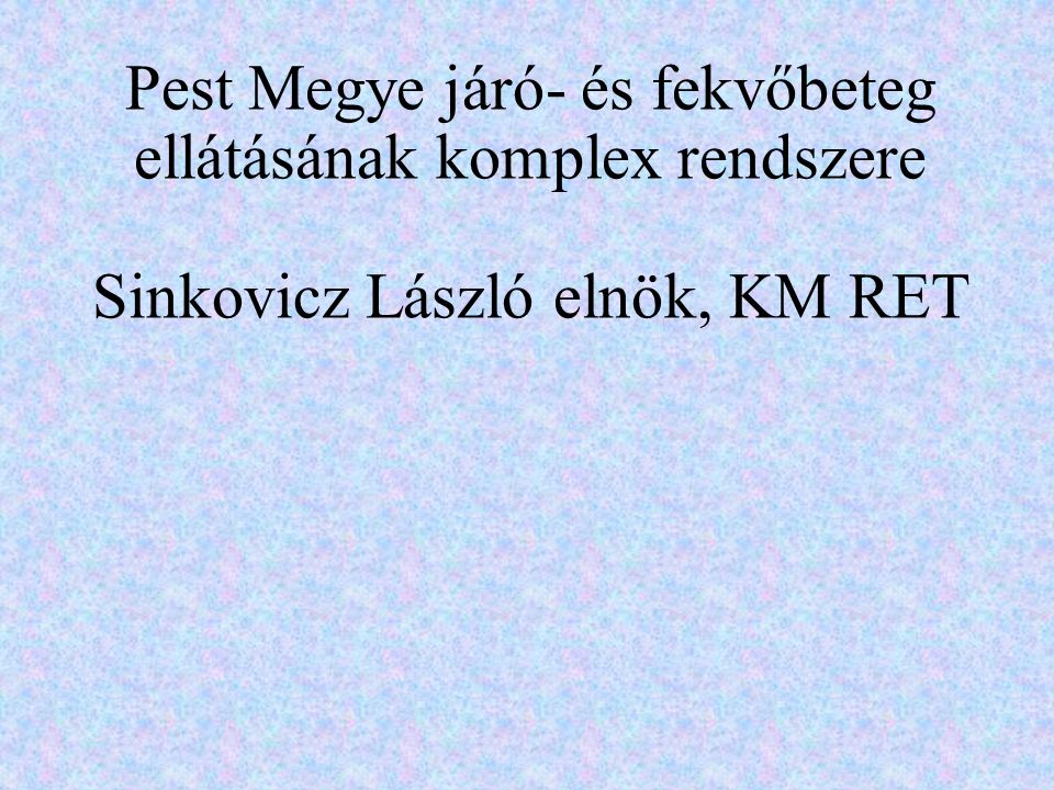 Pest Megye járó- és fekvőbeteg ellátásának komplex rendszere Sinkovicz László elnök, KM RET