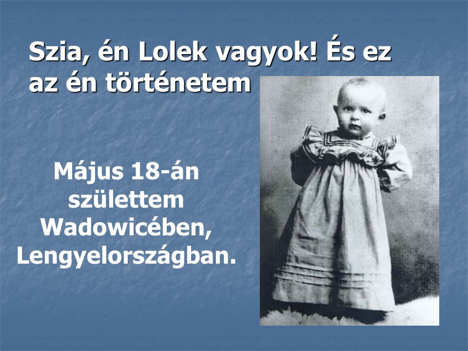 Szia, én Lolek vagyok! És ez az én történetem Május 18-án születtem Wadowicében, Lengyelországban.