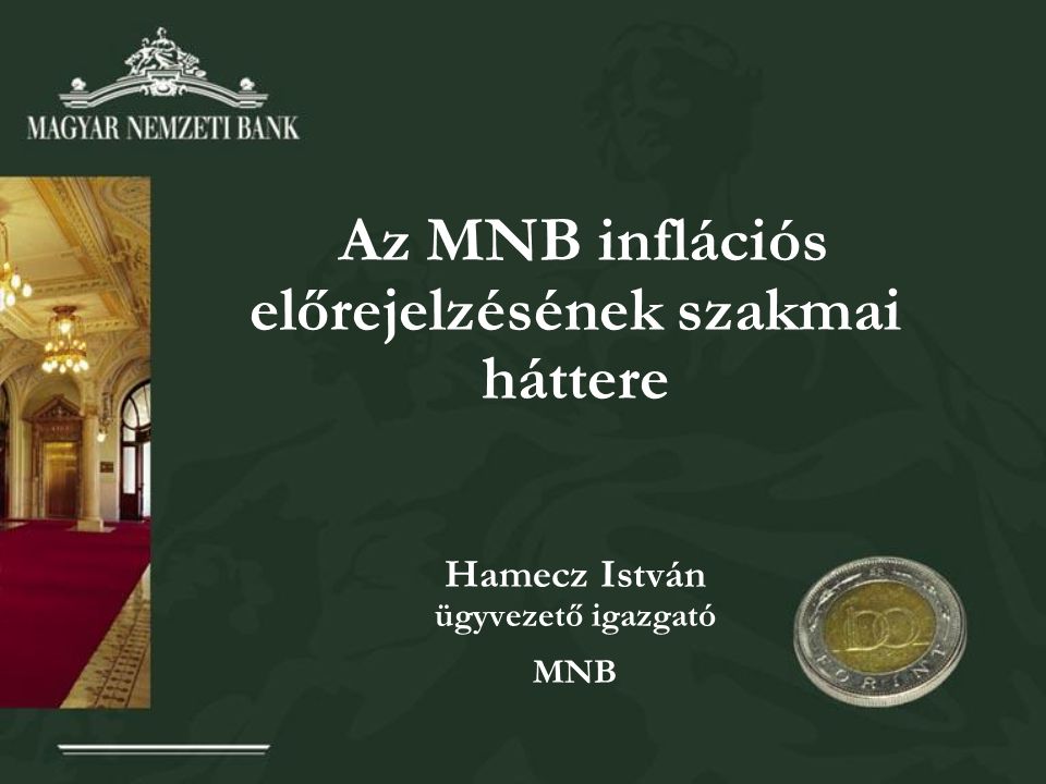 Az MNB inflációs előrejelzésének szakmai háttere Hamecz István ügyvezető igazgató MNB