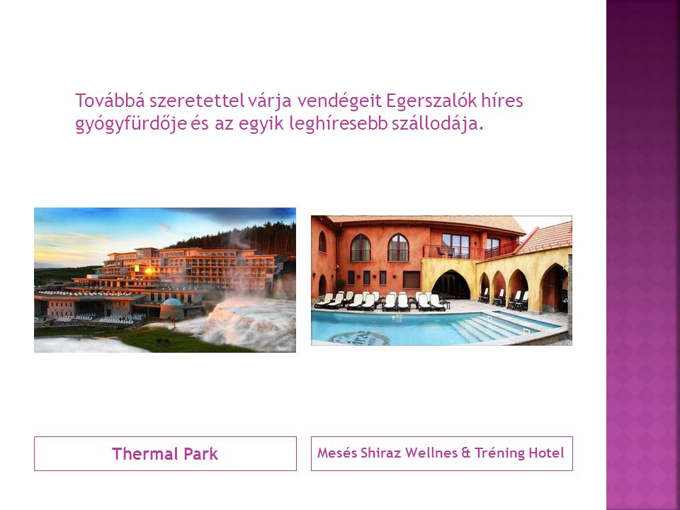 Thermal Park Mesés Shiraz Wellnes & Tréning Hotel Továbbá szeretettel várja vendégeit Egerszalók híres gyógyfürdője és az egyik leghíresebb szállodája.